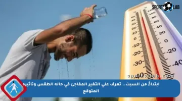 ابتداءً من السبت.. تعرف على التغير المفاجئ في حالة الطقس وتأثيره المتوقع